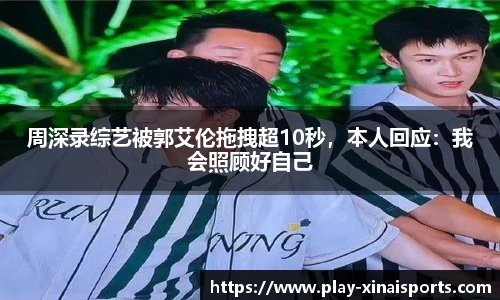 周深录综艺被郭艾伦拖拽超10秒，本人回应：我会照顾好自己